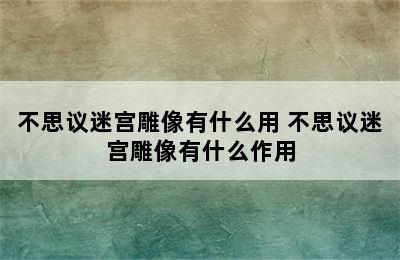 不思议迷宫雕像有什么用 不思议迷宫雕像有什么作用